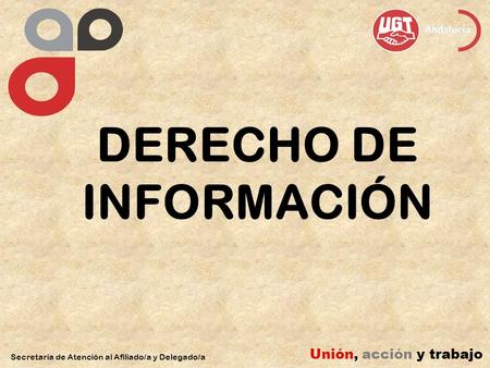 DERECHO DE INFORMACIÓN Secretaría de Atención al Afiliado/a y Delegado/a Unión, acción y trabajo.