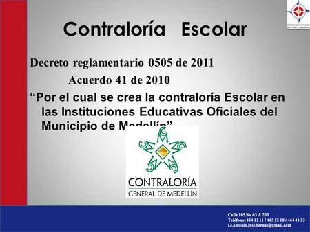 Contraloría Escolar Decreto reglamentario 0505 de 2011 Acuerdo 41 de 2010 “Por el cual se crea la contraloría Escolar en las Instituciones Educativas.