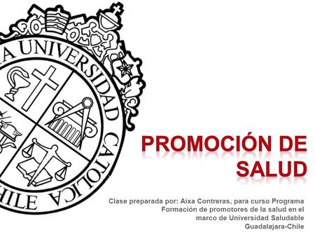 Promoción de salud Clase preparada por: Aixa Contreras, para curso Programa Formación de promotores de la salud en el marco de Universidad Saludable Guadalajara-Chile.