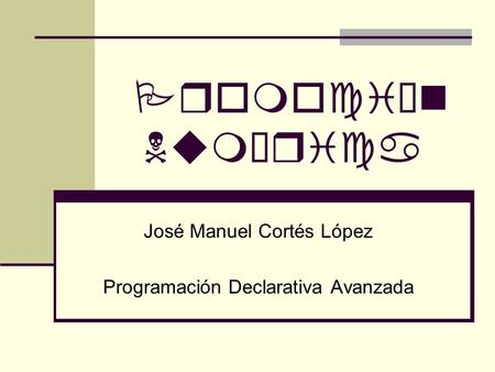 José Manuel Cortés López Programación Declarativa Avanzada
