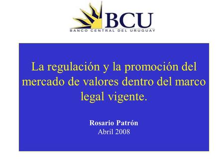 La regulación y la promoción del mercado de valores dentro del marco legal vigente. Rosario Patrón Abril 2008.