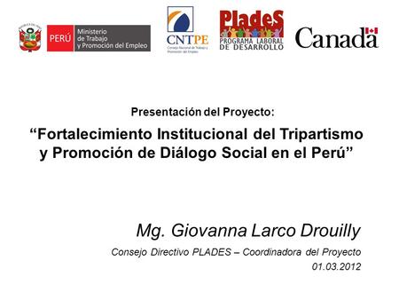 Mg. Giovanna Larco Drouilly Consejo Directivo PLADES – Coordinadora del Proyecto 01.03.2012 Fortalecimiento Institucional del Tripartismo y Promoción de.