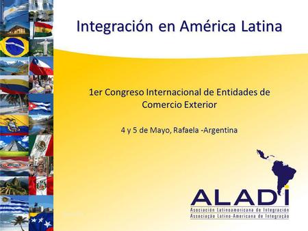 1er Congreso Internacional de Entidades de Comercio Exterior 4 y 5 de Mayo, Rafaela -Argentina MAYO 2011 Integración en América Latina.