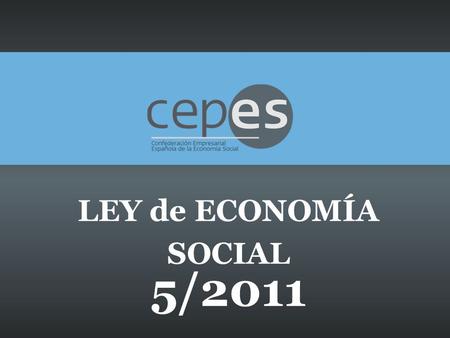 LEY de ECONOMÍA SOCIAL 5/2011. CONSIDERACIONES GENERALES Hasta ahora, no ha existido en España ningún marco jurídico que acoja al conjunto de la Economía.