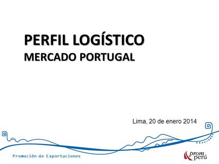 PERFIL LOGÍSTICO MERCADO PORTUGAL Lima, 20 de enero 2014.