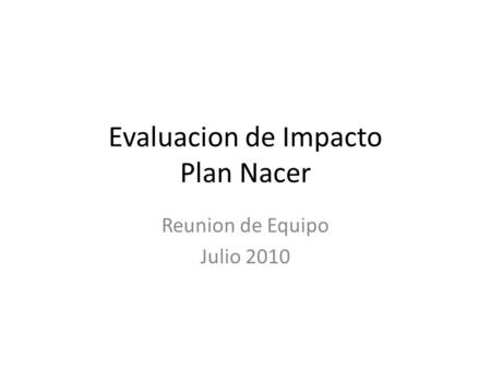 Evaluacion de Impacto Plan Nacer Reunion de Equipo Julio 2010.