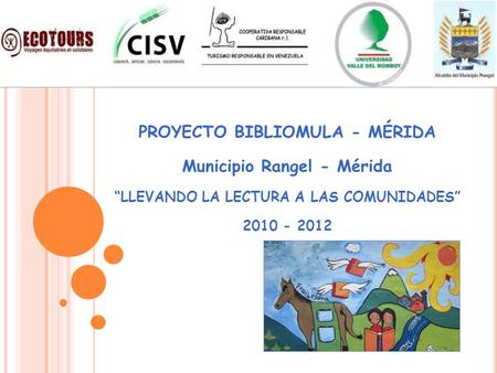 PROYECTO BIBLIOMULA - MÉRIDA Municipio Rangel - Mérida LLEVANDO LA LECTURA A LAS COMUNIDADES 2010 - 2012.