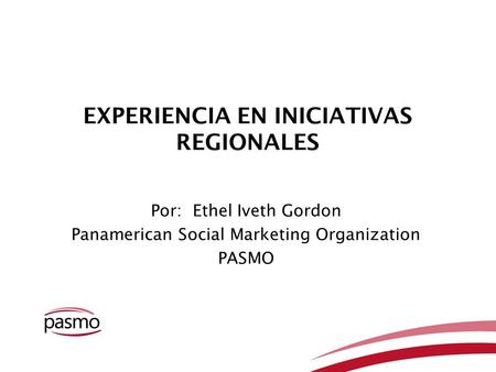 EXPERIENCIA EN INICIATIVAS REGIONALES Por: Ethel Iveth Gordon Panamerican Social Marketing Organization PASMO.