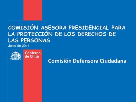 COMISIÓN ASESORA PRESIDENCIAL PARA LA PROTECCIÓN DE LOS DERECHOS DE LAS PERSONAS Junio de 2011 Comisión Defensora Ciudadana.