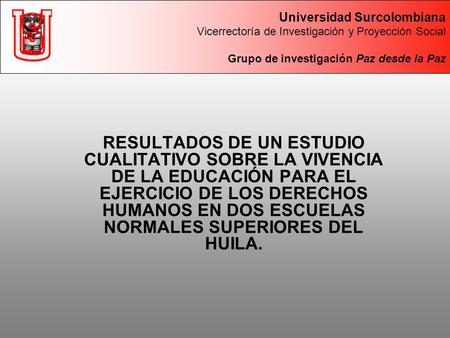 Universidad Surcolombiana Vicerrectoría de Investigación y Proyección Social Grupo de investigación Paz desde la Paz RESULTADOS DE UN ESTUDIO CUALITATIVO.