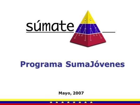 Programa SumaJóvenes Mayo, 2007. ¿Qué es el Proyecto SumaJóvenes? SumaJóvenes es un programa de Súmate, que a través de actividades culturales y recreativas.