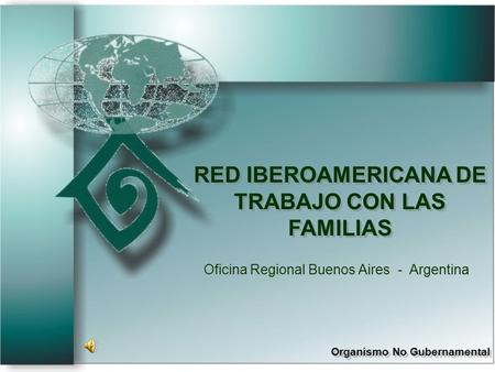 RED IBEROAMERICANA DE TRABAJO CON LAS FAMILIAS Organismo No Gubernamental RED IBEROAMERICANA DE TRABAJO CON LAS FAMILIAS Organismo No Gubernamental Oficina.