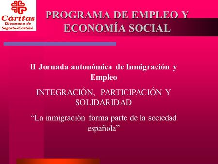 PROGRAMA DE EMPLEO Y ECONOMÍA SOCIAL II Jornada autonómica de Inmigración y Empleo INTEGRACIÓN, PARTICIPACIÓN Y SOLIDARIDAD La inmigración forma parte.