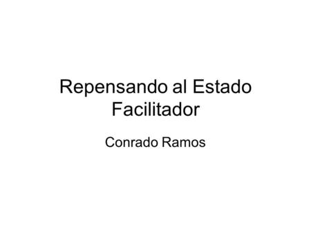 Repensando al Estado Facilitador Conrado Ramos. I. Puntualizaciones iniciales Administración y gestión del estado implica hablar de las funciones sustantivas.