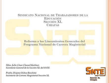 Sección XL Chiapas S INDICATO N ACIONAL DE T RABAJADORES DE LA E DUCACIÓN S ECCIÓN XL C HIAPAS Reforma a los Lineamientos Generales del Programa Nacional.
