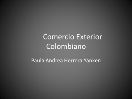 Comercio Exterior Colombiano Paula Andrea Herrera Yanken.