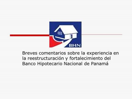 Breves comentarios sobre la experiencia en la reestructuración y fortalecimiento del Banco Hipotecario Nacional de Panamá.