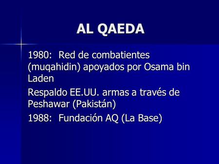 AL QAEDA 1980: Red de combatientes (muqahidin) apoyados por Osama bin Laden Respaldo EE.UU. armas a través de Peshawar (Pakistán) 1988: Fundación AQ (La.