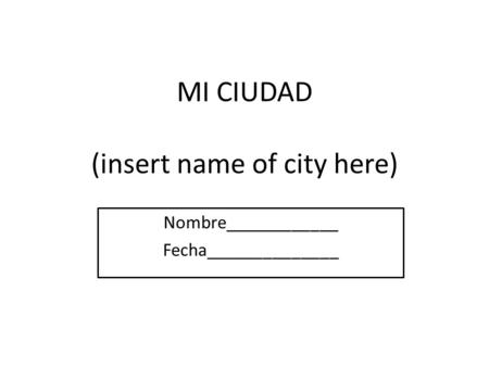 MI CIUDAD (insert name of city here) Nombre____________ Fecha______________.