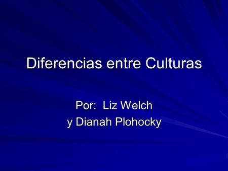 Diferencias entre Culturas Por: Liz Welch y Dianah Plohocky.