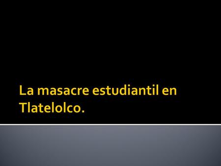 La masacre estudiantil en Tlatelolco.