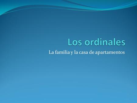 La familia y la casa de apartamentos. ¿Qué son los ordinales? Ordinals tell us the order or rank of something. Example: first, second, third etc. Stardust.