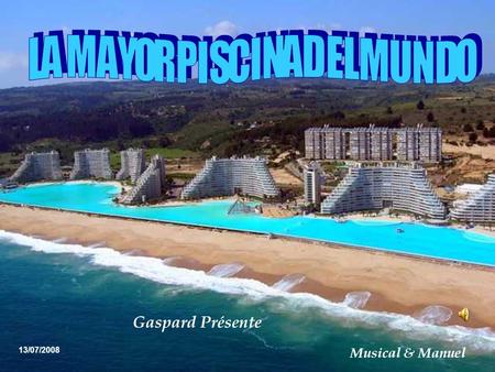 13/07/2008 Gaspard Présente Musical & Manuel Sobre la costa del Océano Pacífico, à 130 kilomètres de Santiago de Chile, se yergue Alfonso del Mar. Playa.