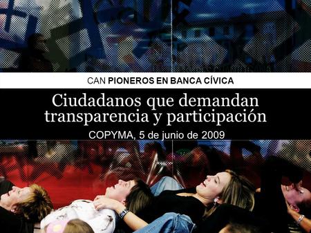 1 | CIUDADANOS QUE DEMANDAN TRANSPARENCIA Y PARTICIPACIÓN / CAN PIONEROS EN BANCA CÍVICA CAN PIONEROS EN BANCA CÍVICA Ciudadanos que demandan transparencia.