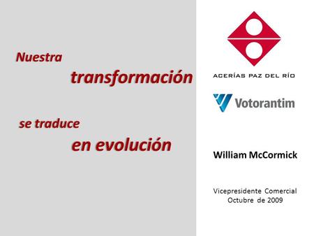 William McCormick Vicepresidente Comercial Octubre de 2009 Nuestra transformación Nuestra transformación se traduce se traduce en evolución en evolución.