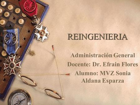 REINGENIERIA Administración General Docente: Dr. Efrain Flores