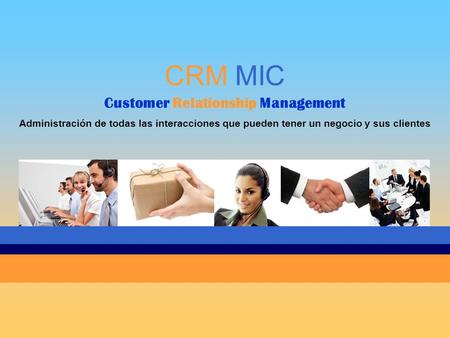 CRM MIC Customer Relationship Management Administración de todas las interacciones que pueden tener un negocio y sus clientes.