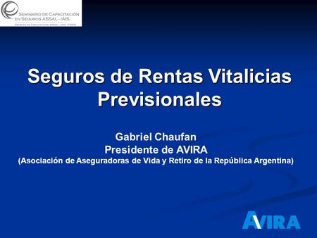 Seguros de Rentas Vitalicias Previsionales Gabriel Chaufan Presidente de AVIRA (Asociación de Aseguradoras de Vida y Retiro de la República Argentina)