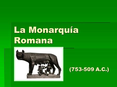 La Monarquía Romana (753-509 A.C.).