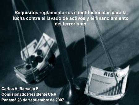Requisitos reglamentarios e institucionales para la lucha contra el lavado de activos y el financiamiento del terrorismo Carlos A. Barsallo P. Comisionado.