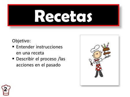 Recetas 2 Objetivo: Entender instrucciones en una receta Describir el proceso /las acciones en el pasado.