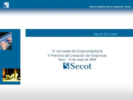 Seniors Españoles para la Cooperación Técnica Secot On-Line VI Jornadas de Emprendeduría V Premios de Creación de Empresas Reus – 15 de mayo de 2008.