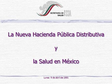 La Nueva Hacienda Pública Distributiva y la Salud en México Lunes 9 de abril del 2001.