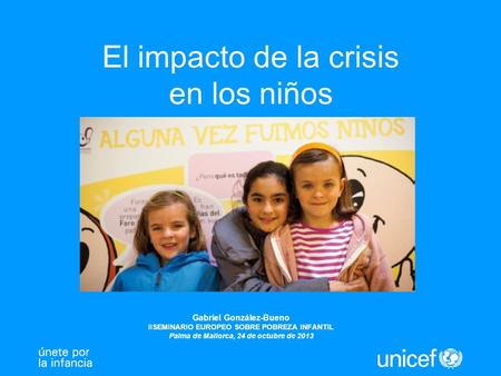 El impacto de la crisis en los niños Gabriel González-Bueno IISEMINARIO EUROPEO SOBRE POBREZA INFANTIL Palma de Mallorca, 24 de octubre de 2013.