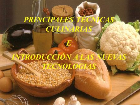 PRINCIPALES TÉCNICAS CULINARIAS INTRODUCCIÓN A LAS NUEVAS TECNOLOGIAS