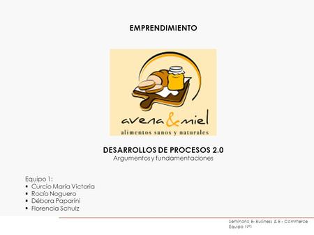 Seminario E- Business & E - Commerce Equipo N°1 EMPRENDIMIENTO DESARROLLOS DE PROCESOS 2.0 Argumentos y fundamentaciones Equipo 1: Curcio María Victoria.
