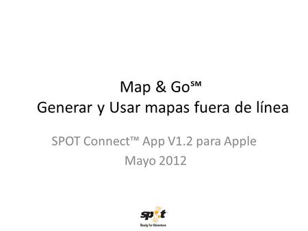 Map & Go Generar y Usar mapas fuera de línea SPOT Connect App V1.2 para Apple Mayo 2012.