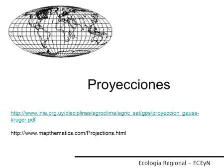 Proyecciones http://www.inia.org.uy/disciplinas/agroclima/agric_sat/gps/proyeccion_gauss-kruger.pdf http://www.mapthematics.com/Projections.html Ecología.