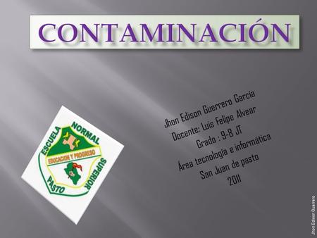 Contaminación Jhon Edison Guerrero García Docente: Luis Felipe Alvear