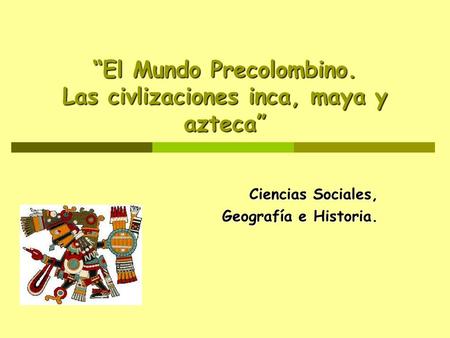 “El Mundo Precolombino. Las civlizaciones inca, maya y azteca”