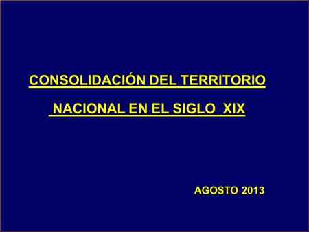 CONSOLIDACIÓN DEL TERRITORIO NACIONAL EN EL SIGLO XIX
