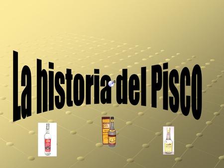 La historia del Pisco.