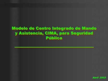 Modelo de Centro Integrado de Mando y Asistencia, CIMA, para Seguridad Pública Abril 2003.