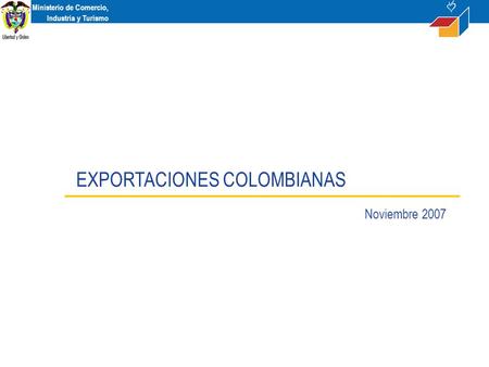 Ministerio de Comercio, Industria y Turismo EXPORTACIONES COLOMBIANAS Noviembre 2007.