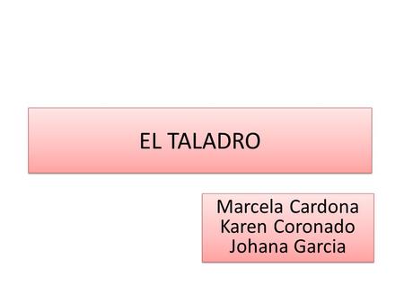 EL TALADRO Marcela Cardona Karen Coronado Johana Garcia.