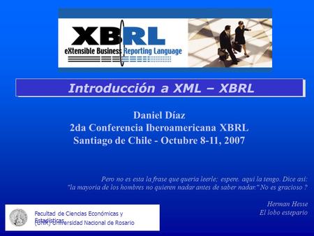 Facultad de Ciencias Económicas y Estadísticas (UNR) Universidad Nacional de Rosario Introducción a XML – XBRL Daniel Díaz 2da Conferencia Iberoamericana.